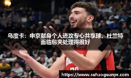乌度卡：申京献身个人进攻专心共享球，杜兰特面临包夹处理得很好